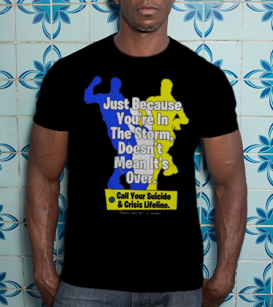 Just Because You’re In The Storm Doesn’t Mean It’s Over Call Your Suicide And Crisis Lifeline T-Shirt