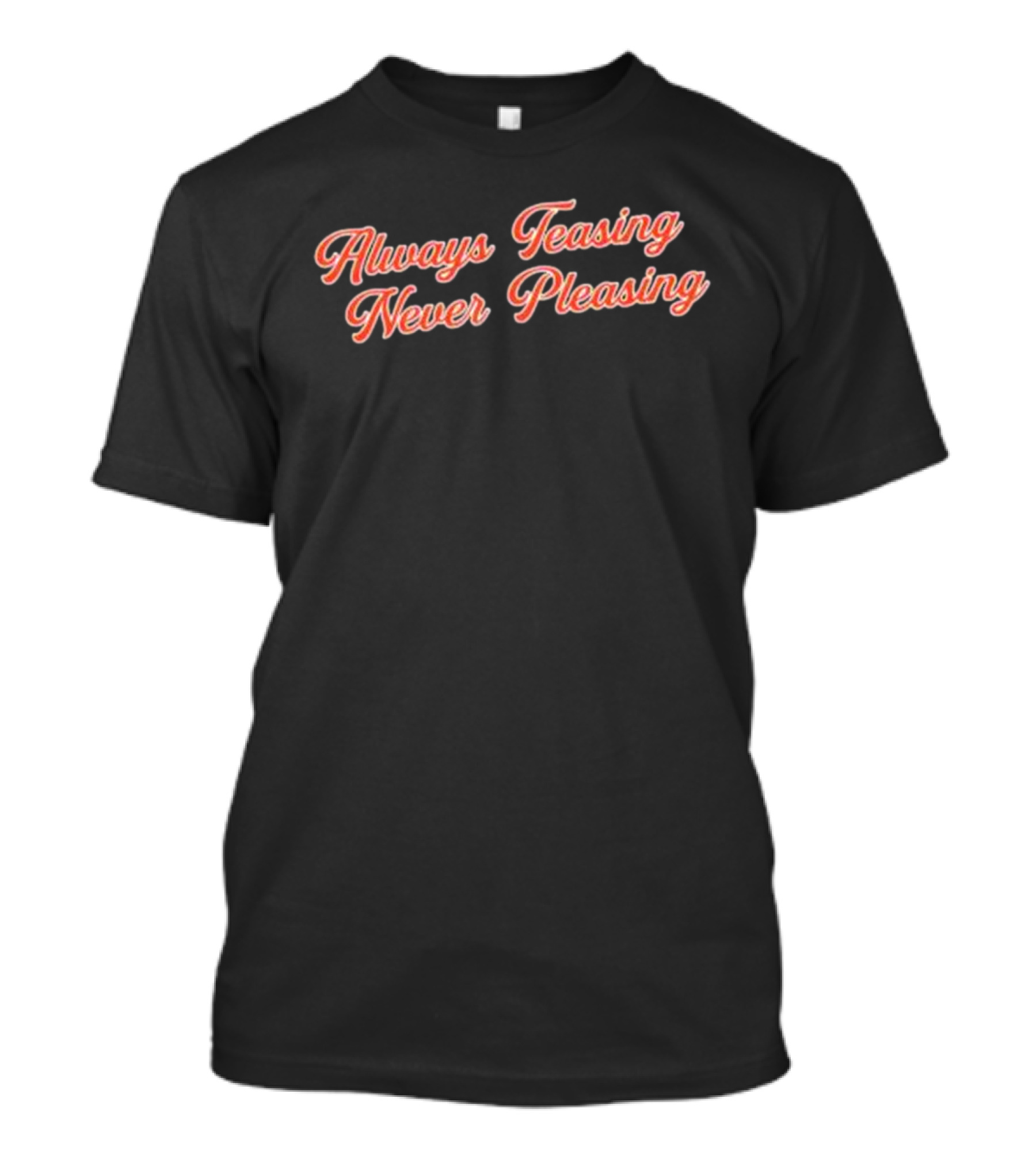 Always Teasing Never Pleasing T-Shirt