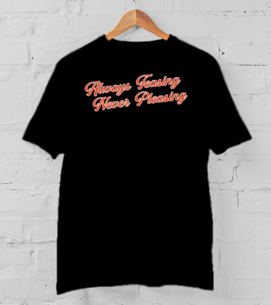 Always Teasing Never Pleasing T-Shirt