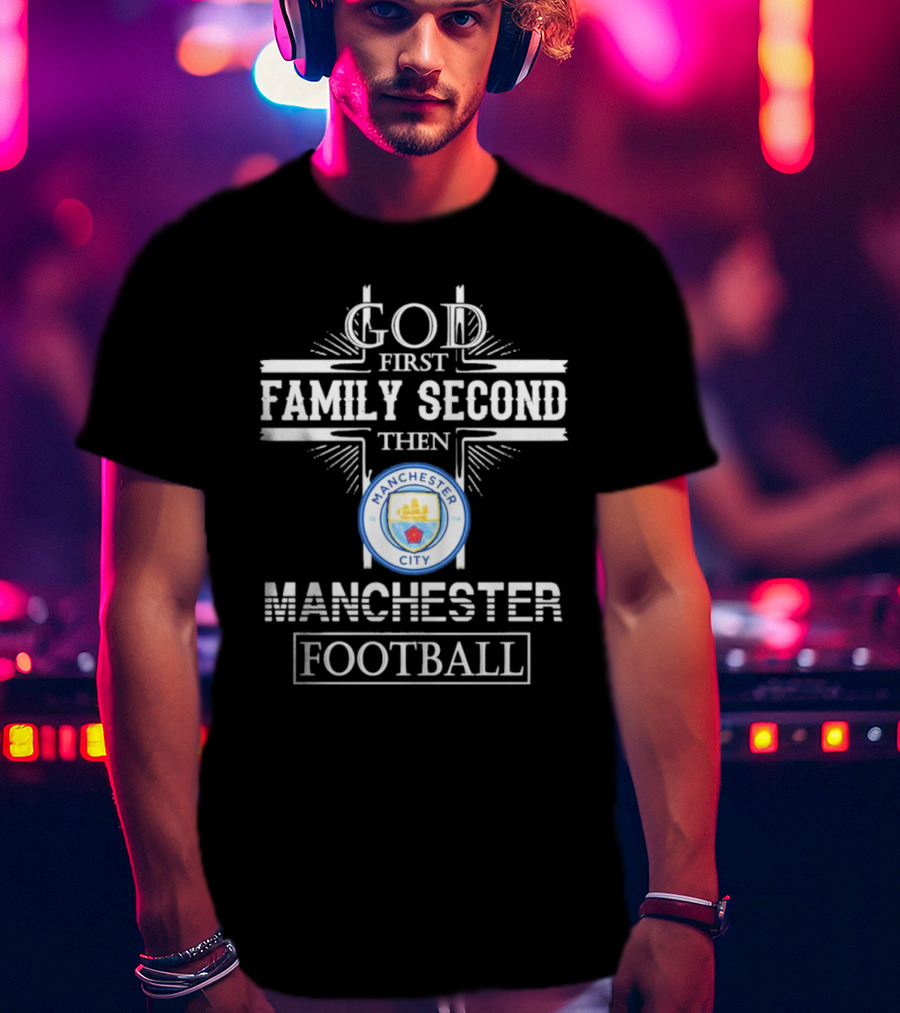 God First Family Second Then Manchester City Football T-Shirt