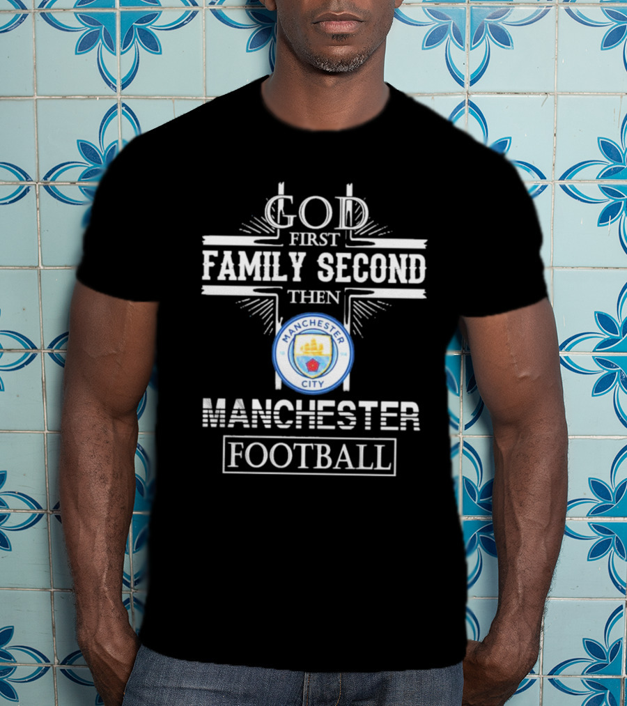 God First Family Second Then Manchester City Football T-Shirt