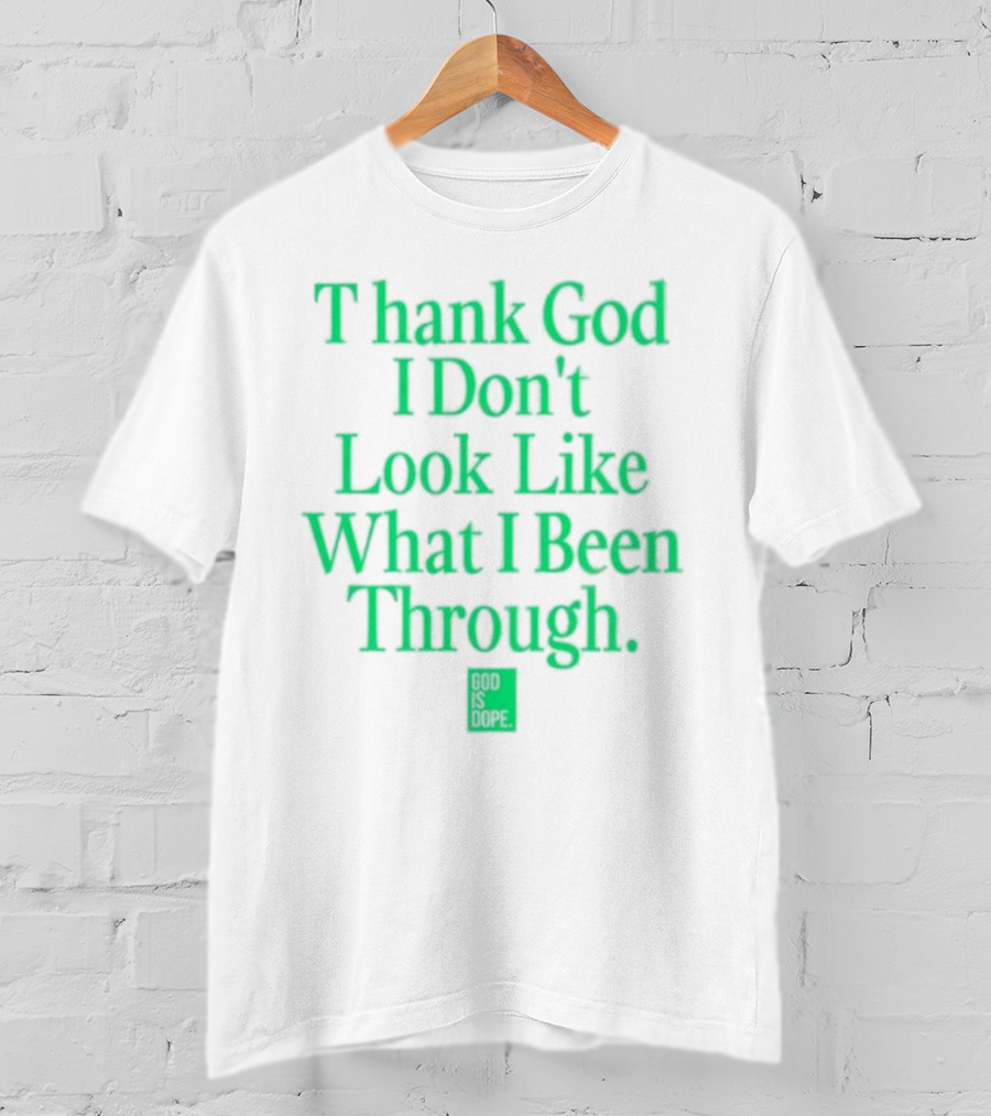 God Is Dope Thank God I Don't Look Like What I Been Through T-Shirt