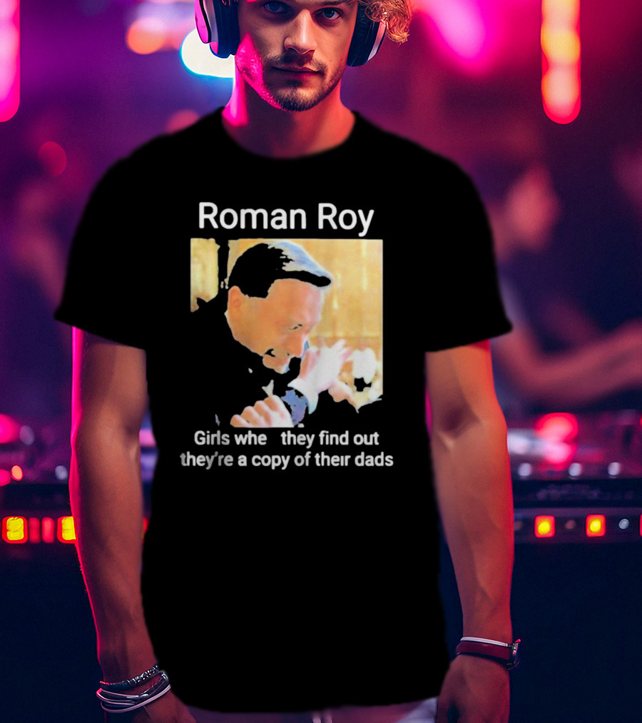 Roman Roy Girls When They Discover Dad Similarities T-Shirt