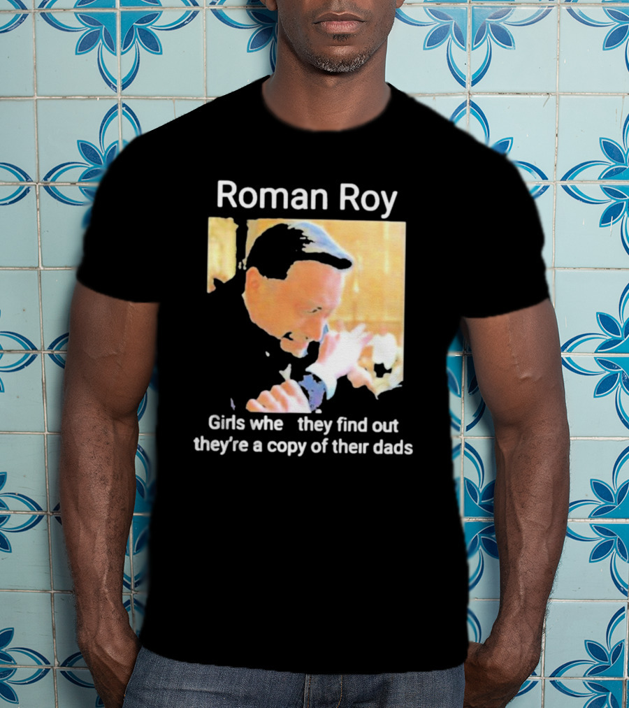 Roman Roy Girls When They Discover Dad Similarities T-Shirt