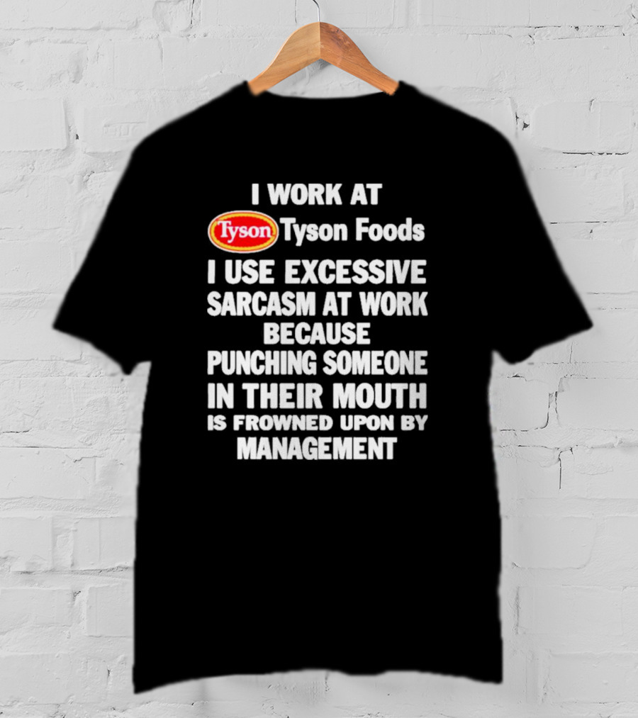 I Work At Tyson Foods I Use Excessive Sarcasm At Work Because Punching Someone In Their Mouth Is Frowned Upon By Management T-Shirt