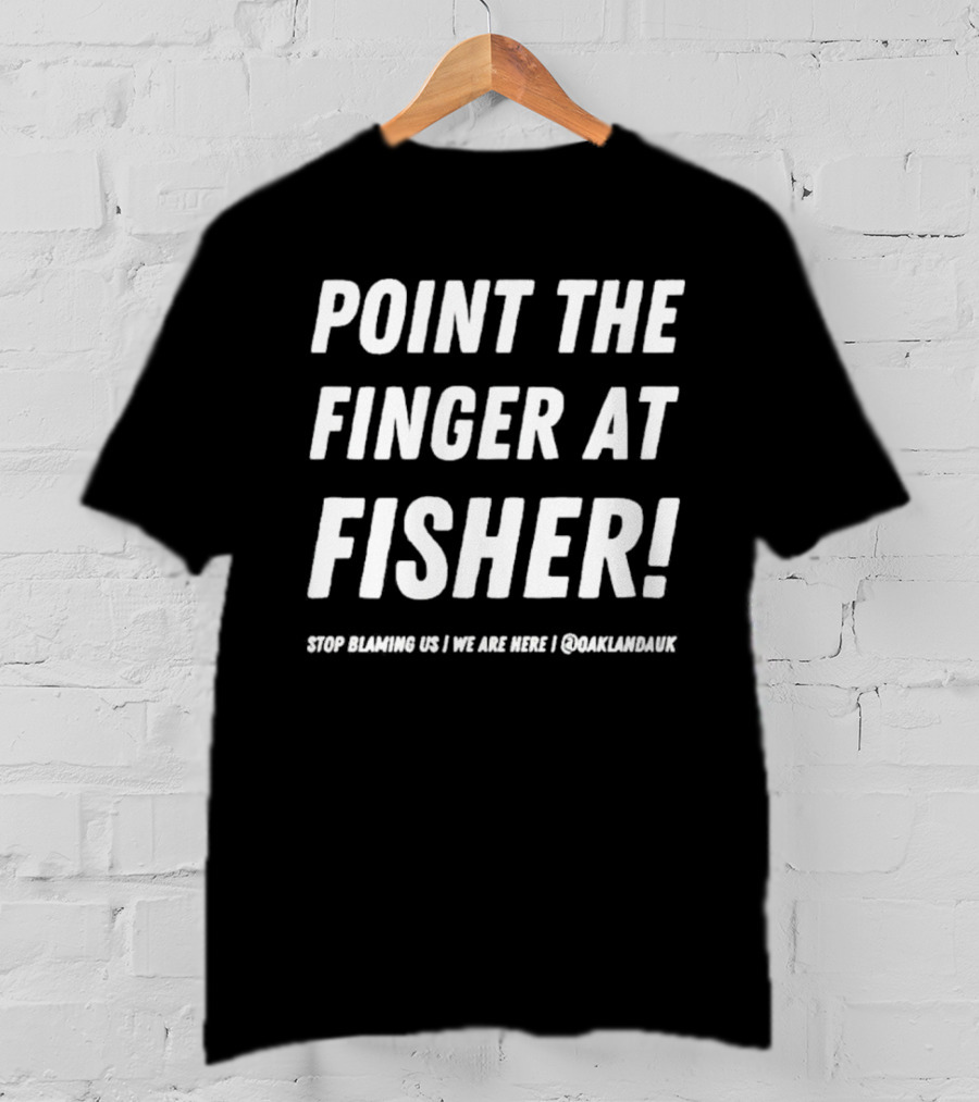 Point The Finger At Fisher Stop Blaming US We Are Here Oaklandauk T-Shirt