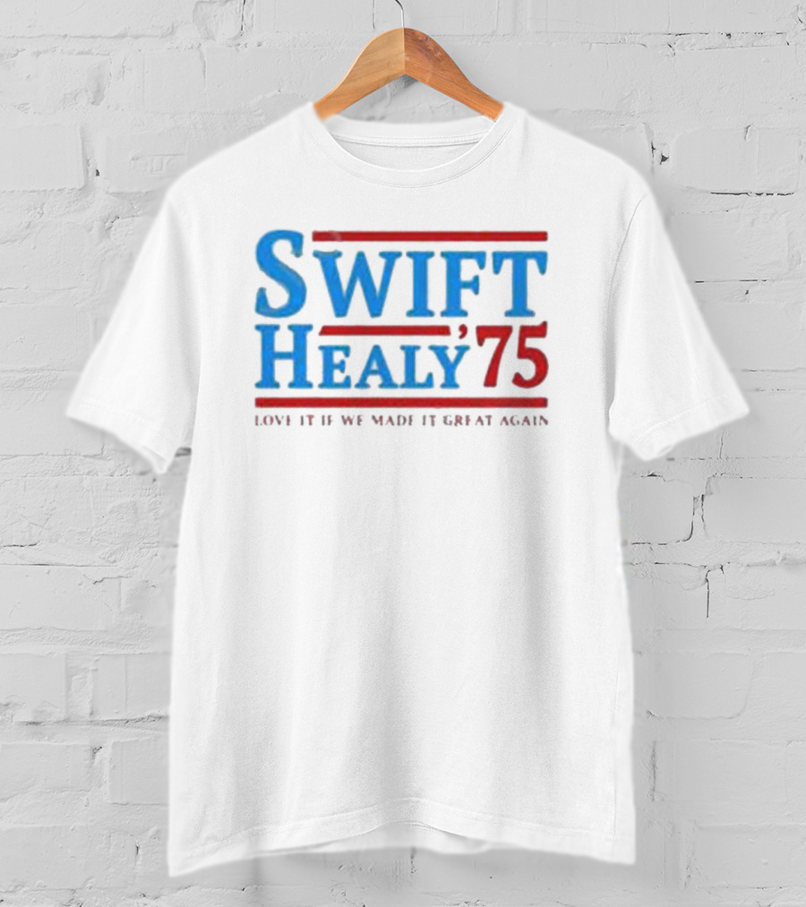 Swift Healy 75 Love It If We Made It Great Again T-Shirt