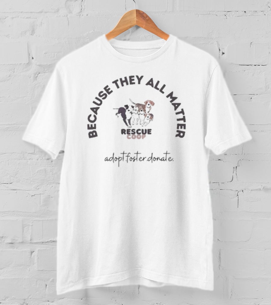 Because They All Matter Rescue Coop Store Adopting Partners T-Shirt