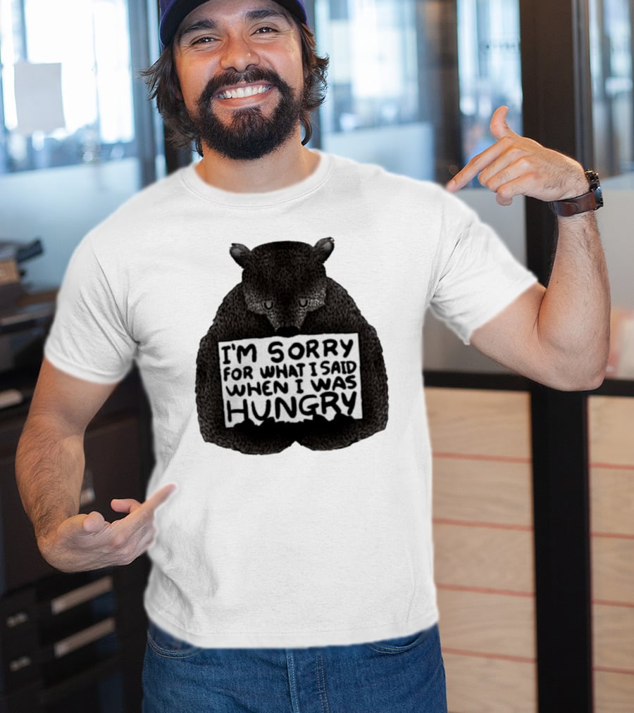 I’m Sorry For What I Said When I Was Hungry Bear T-Shirt