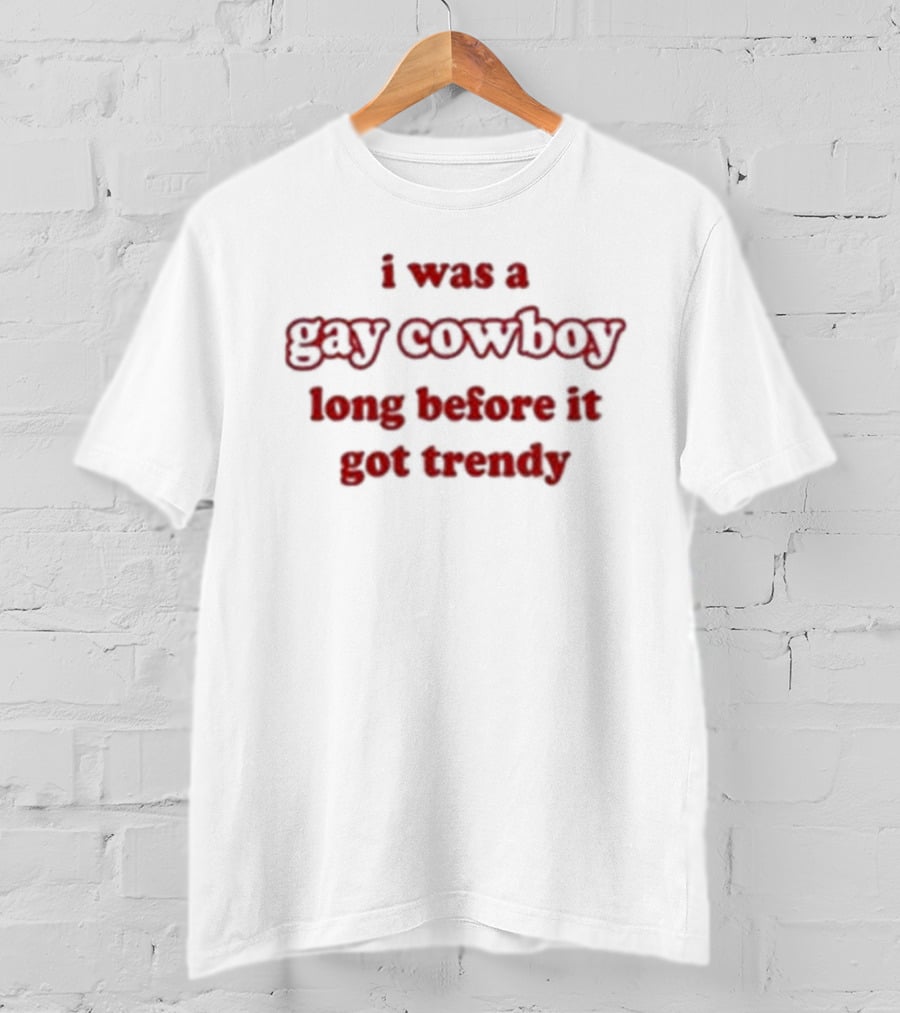 I Was A Gay Cowboy Long Before It Got Trendy T-Shirt