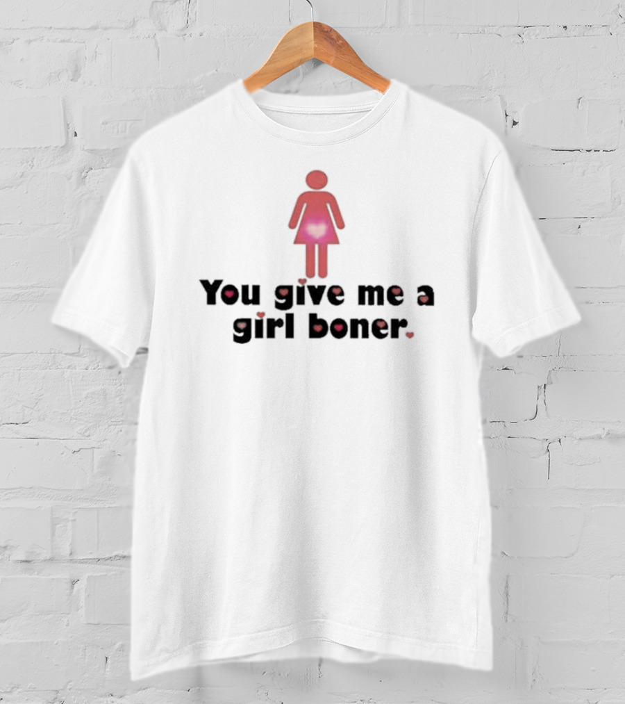 You Give Me A Girl Boner Text With Red Figure And Heart T-Shirt