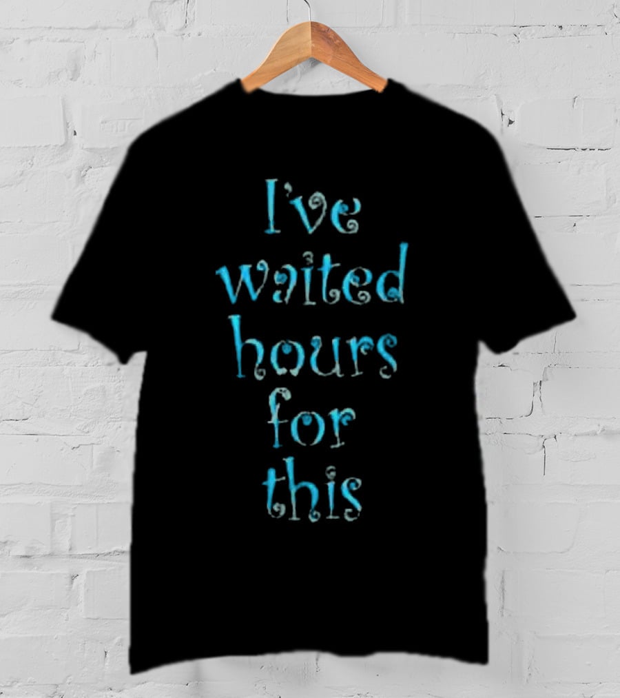 Blondewave I've Waited Hours For This T-Shirt