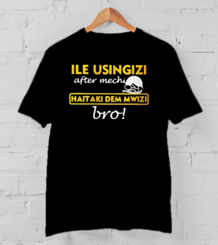 ILE USINGIZI After Mechi Haitaki Dem Mwizi Bro T-Shirt