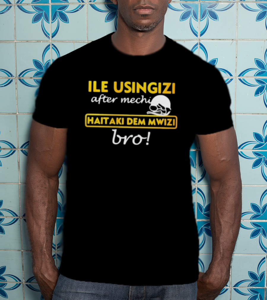 ILE USINGIZI After Mechi Haitaki Dem Mwizi Bro T-Shirt