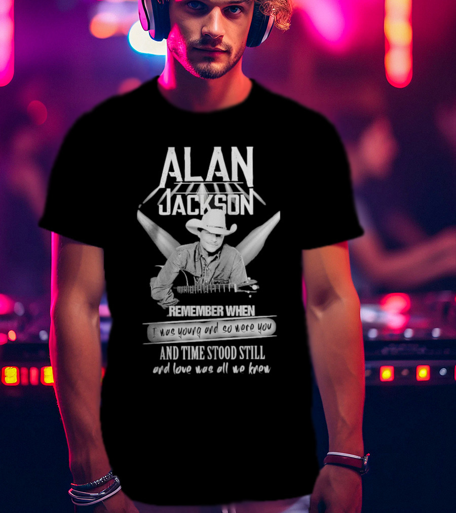 Alan Jackson Remember When I Was Young And So Were You And Time Stood Still T-Shirt
