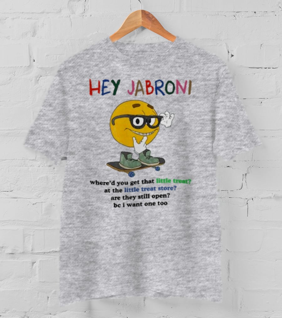 HEY JABRONI Where'd You Get That Little Treat At The Little Treat Store Are They Still Open Bc I Want One Too T-Shirt