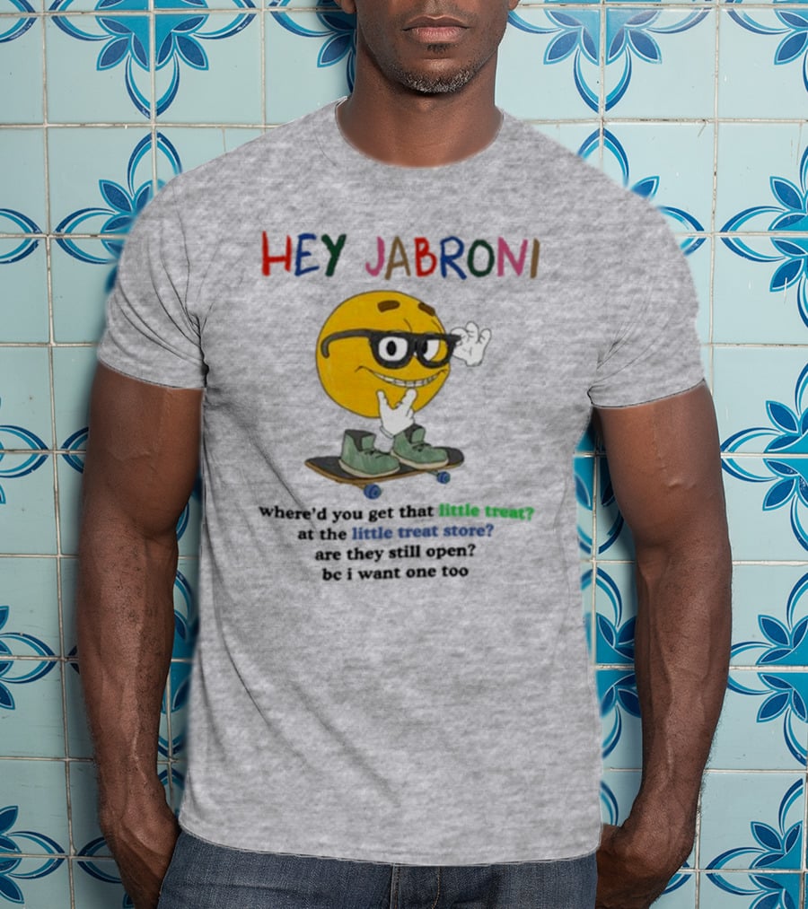 HEY JABRONI Where'd You Get That Little Treat At The Little Treat Store Are They Still Open Bc I Want One Too T-Shirt