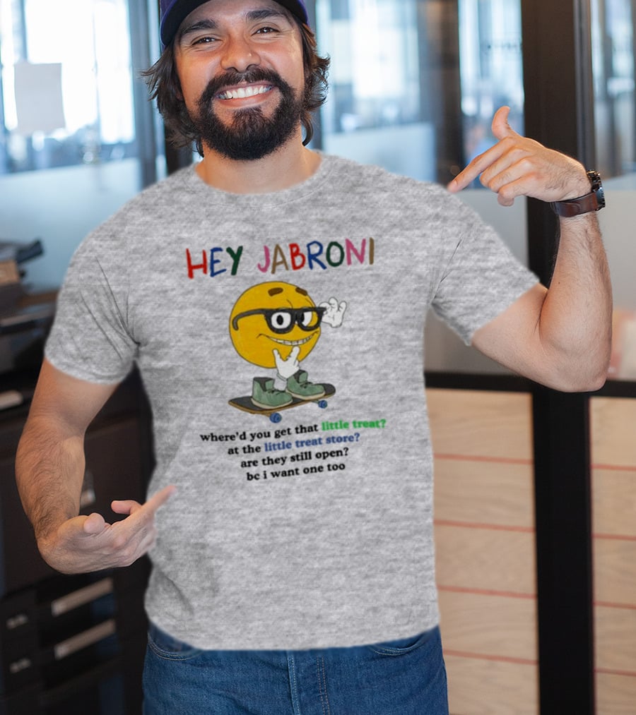 HEY JABRONI Where'd You Get That Little Treat At The Little Treat Store Are They Still Open Bc I Want One Too T-Shirt