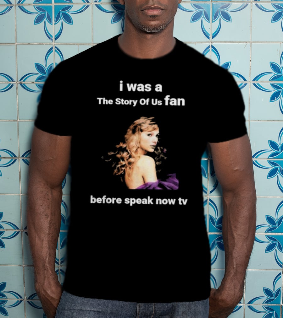 I Was The Story Of Us Fan Prior To Speak Now TV T-Shirt