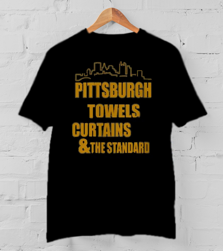 Pittsburgh Towels Are Terrible Curtains Are Steel The Standard Is The Standard T-Shirt