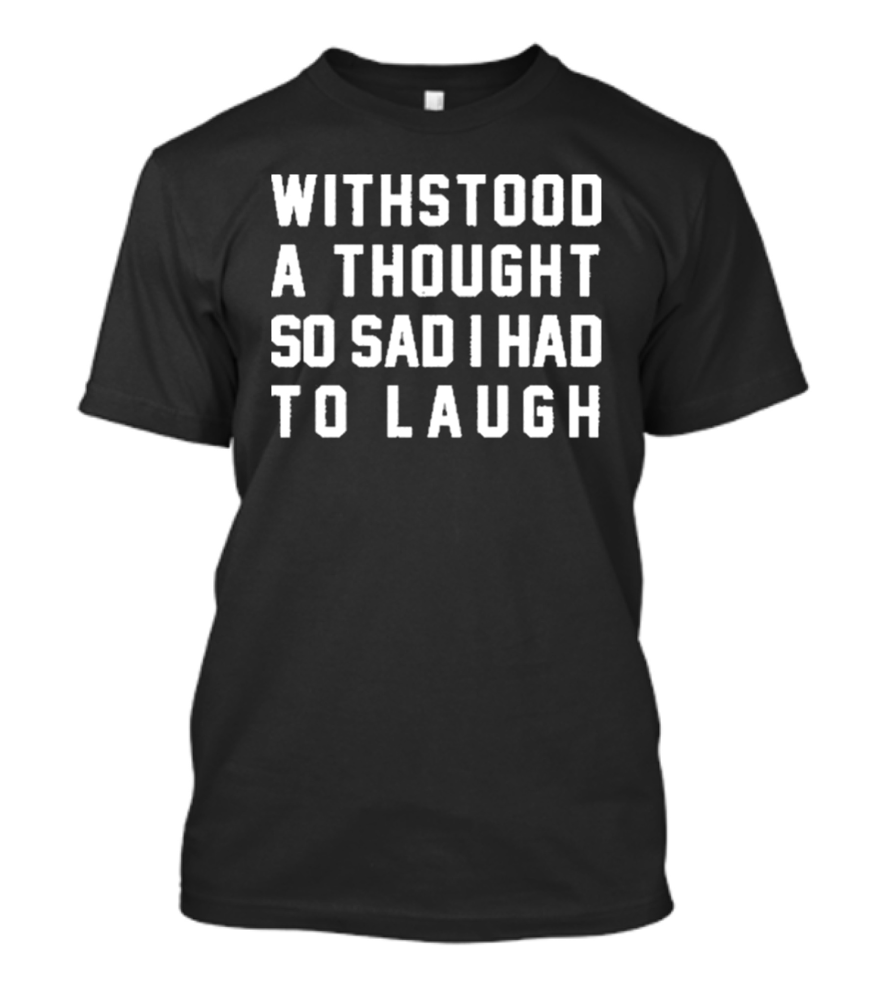Withstood A Thought So Sad I Had To Laugh T-Shirt