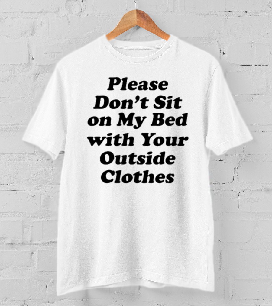 Please Don’t Sit On My Bed With Your Outside Clothes Interiorwhre T-Shirt