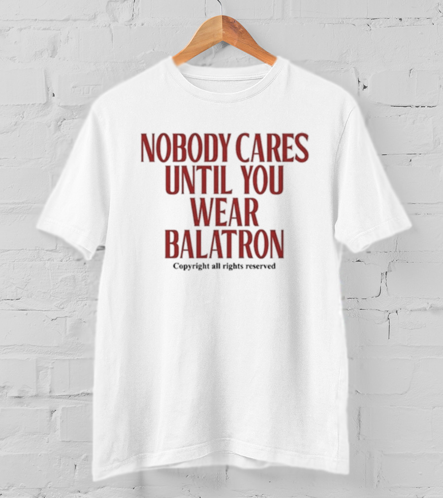 Nobody Cares Until You Wear Balatron Copyright All Rights Reserved T-Shirt