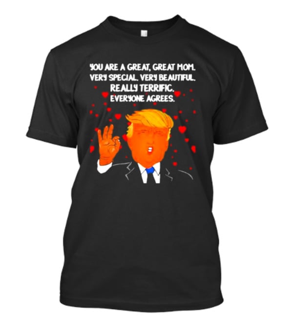You Are A Great Great Mom Very Special Very Beautiful Really Terrific Everyone Agrees T-Shirt