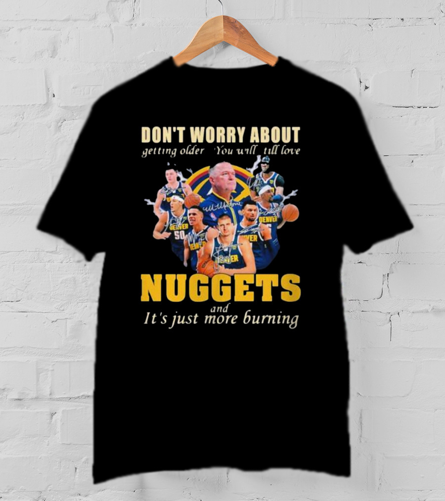 Don’t Worry About Getting Older You Will Still Love Nuggets And It’s Just More Burning Denver Basketball Players T-Shirt
