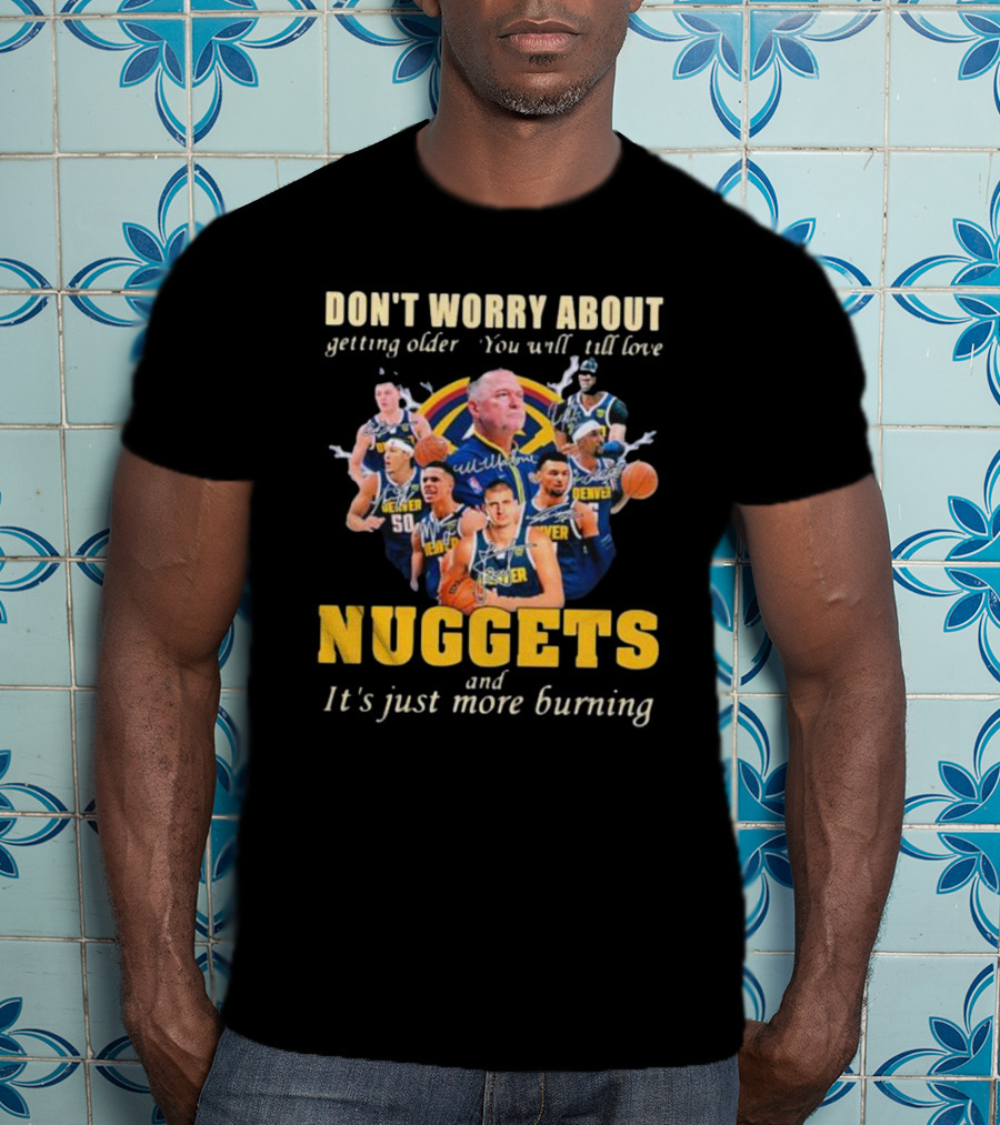 Don’t Worry About Getting Older You Will Still Love Nuggets And It’s Just More Burning Denver Basketball Players T-Shirt