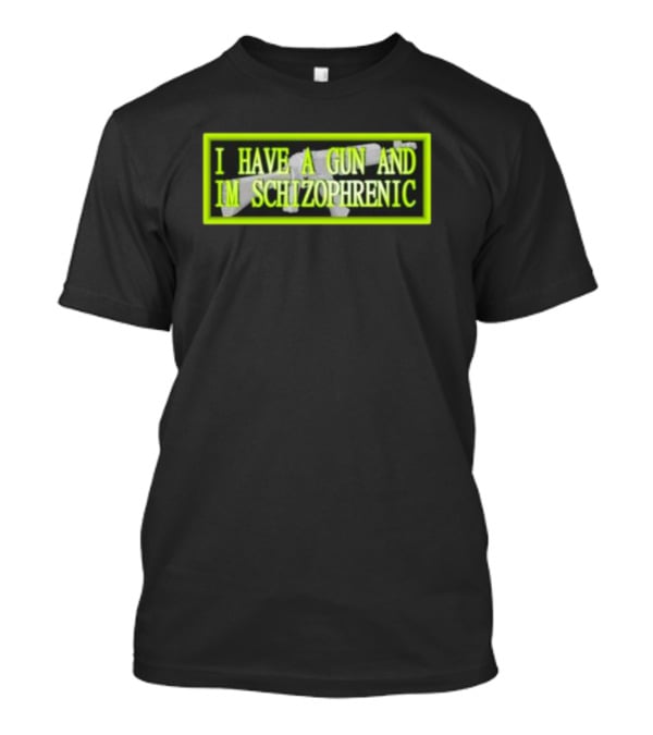 I Have A Gun And Im Schizophrenic T-Shirt