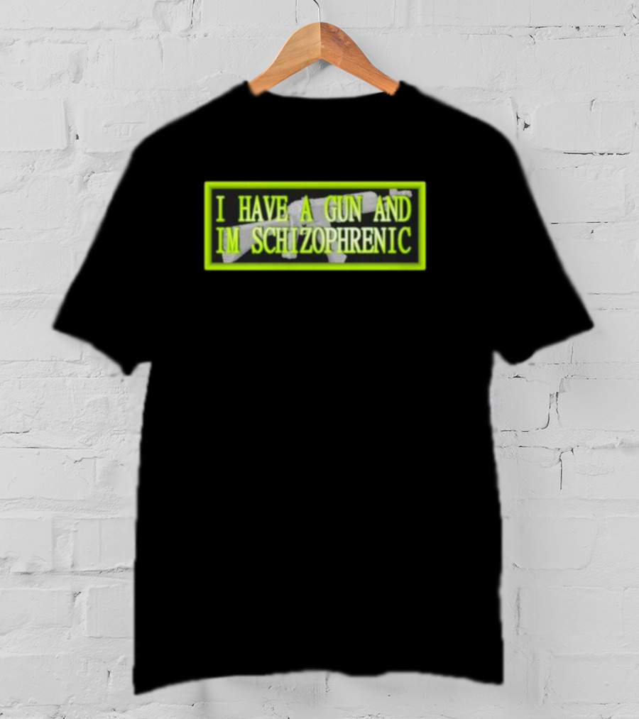 I Have A Gun And Im Schizophrenic T-Shirt