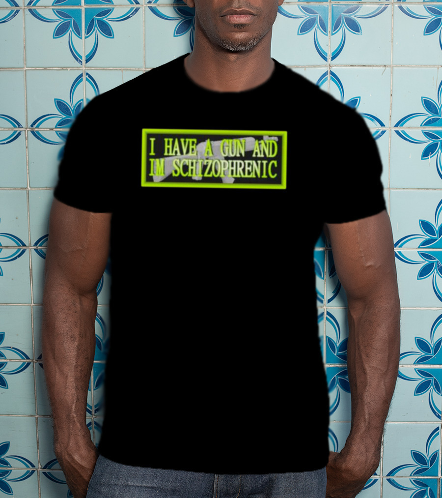I Have A Gun And Im Schizophrenic T-Shirt