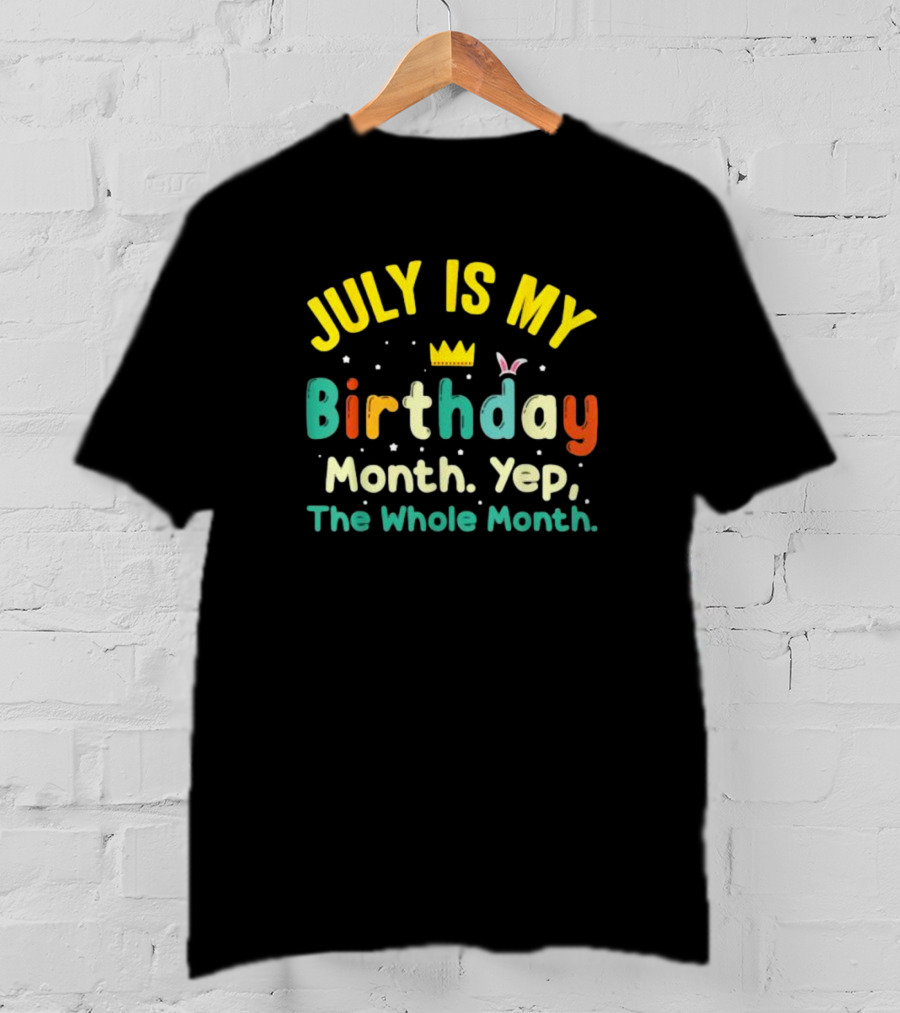 JULY IS MY Birthday Month Yep The Whole Month T-Shirt