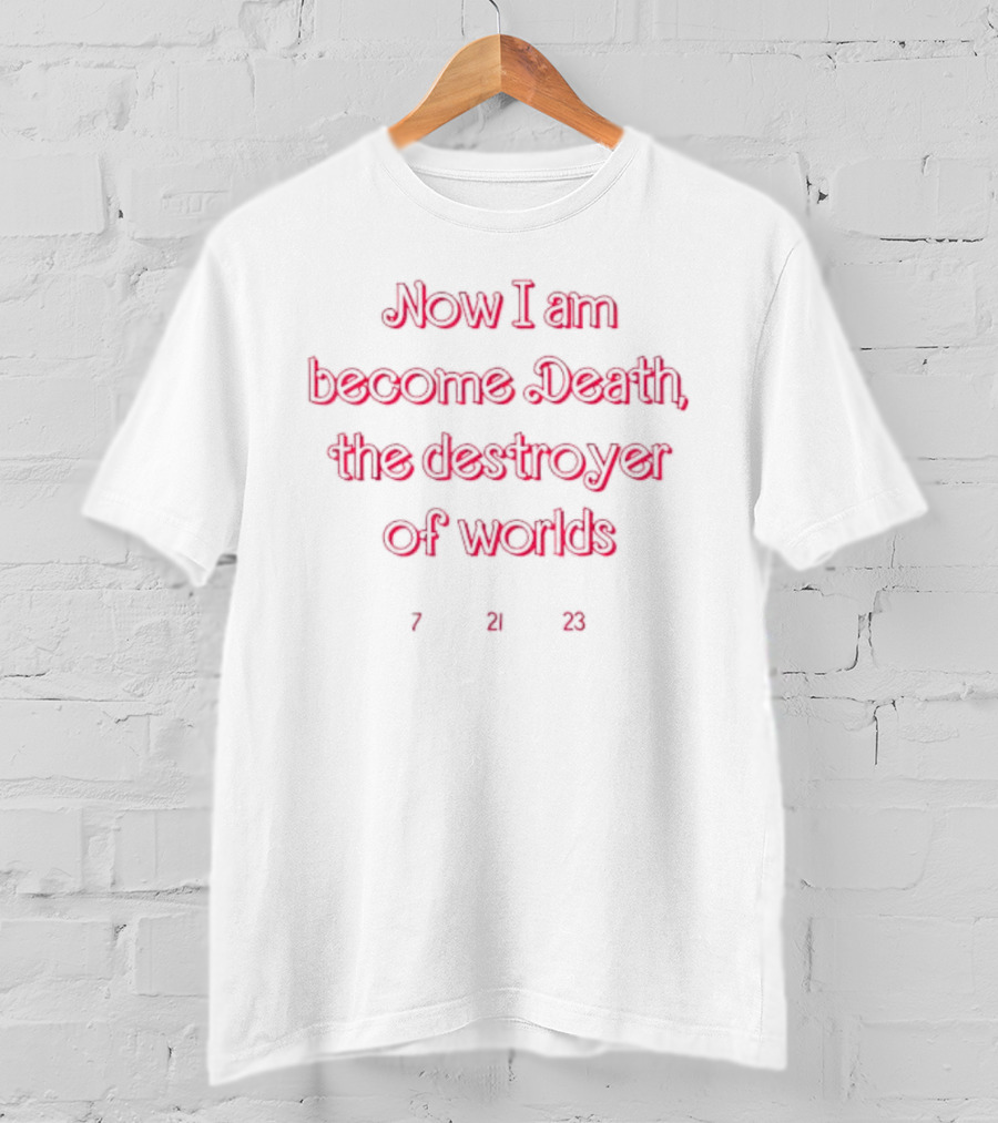 Now I Am Become Death The Destroyer Of Worlds 7 21 23 T-Shirt