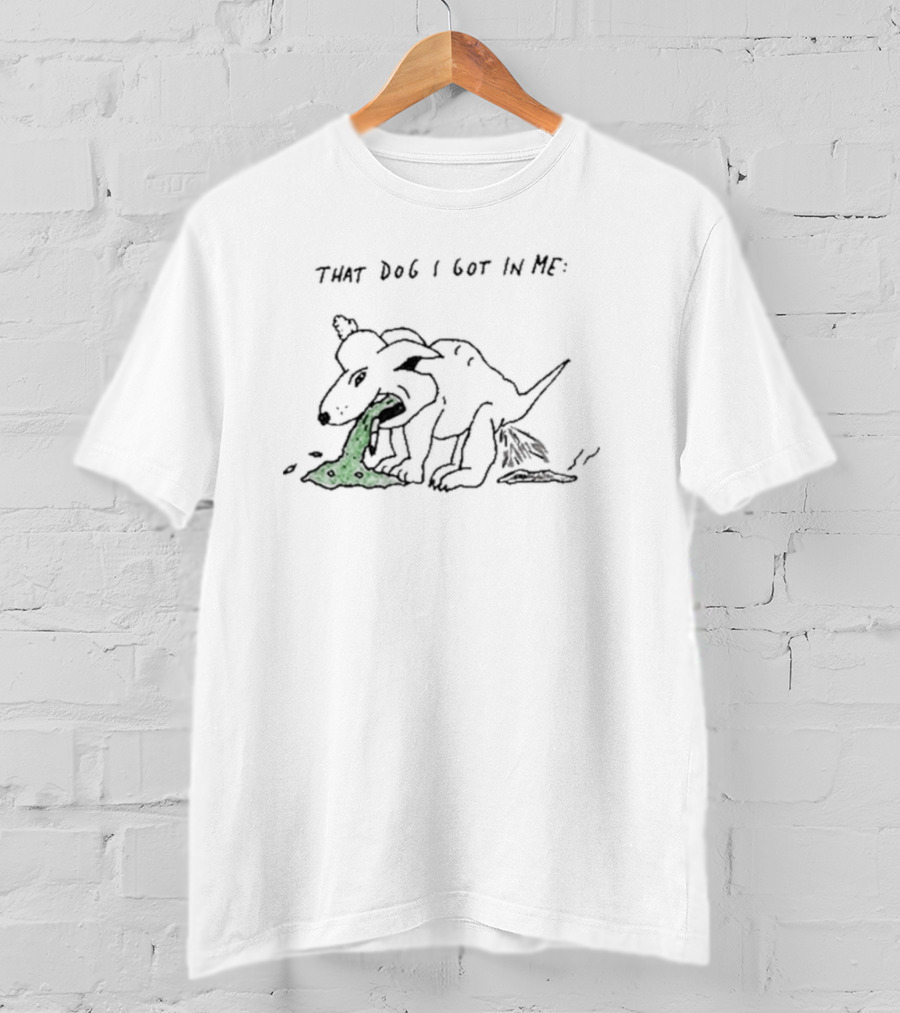 That Dog I Got IN ME T-Shirt