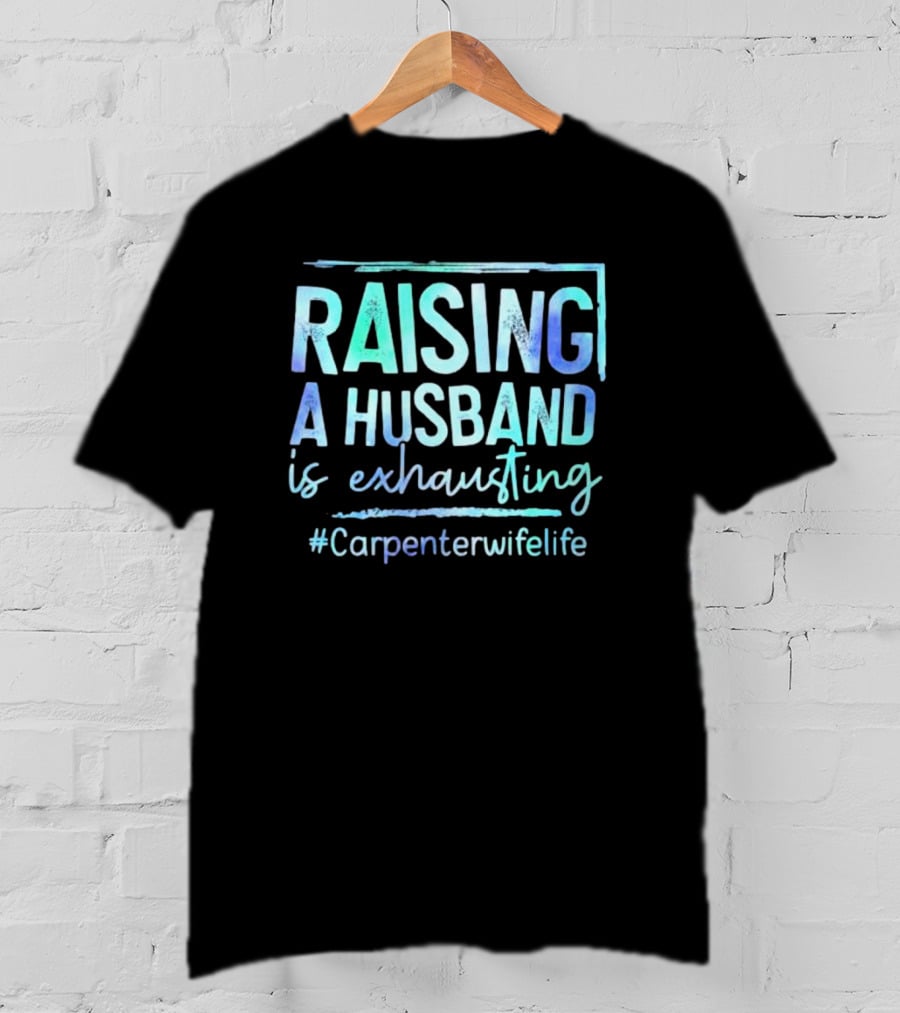 Raising A Husband Is Exhausting #Carpenterwifelife T-Shirt