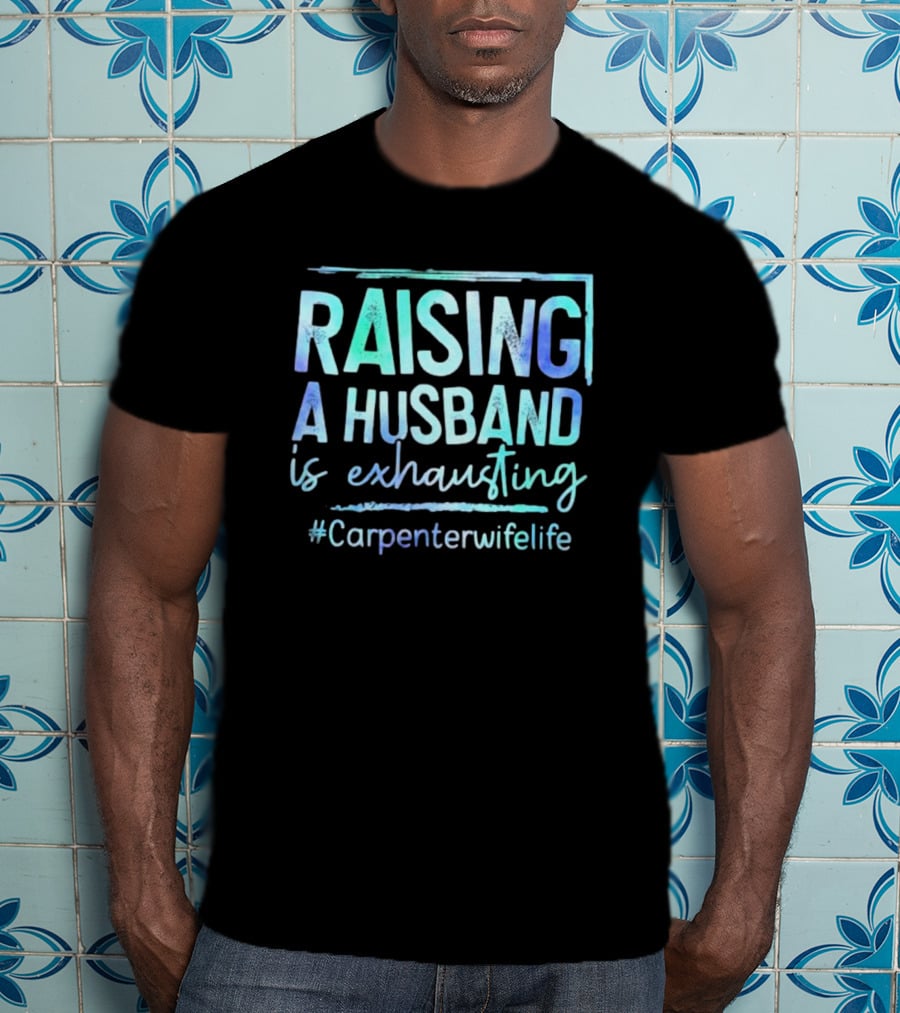 Raising A Husband Is Exhausting #Carpenterwifelife T-Shirt