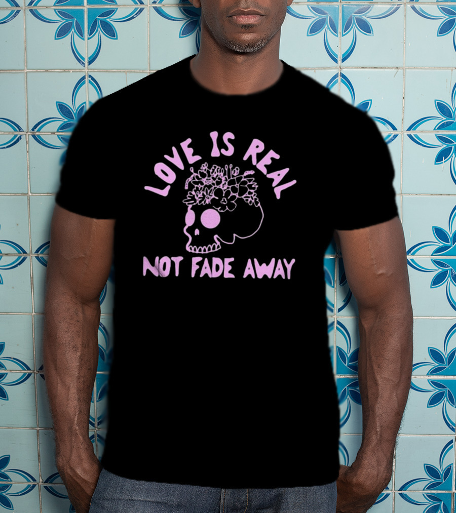 Love Is Real Not Fade Away Skull Floral T-Shirt