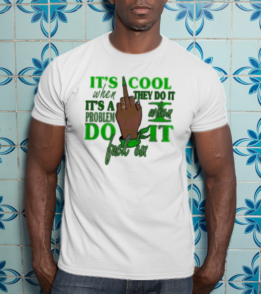 It's Cool When They Do It It's A Problem When I Do It T-Shirt