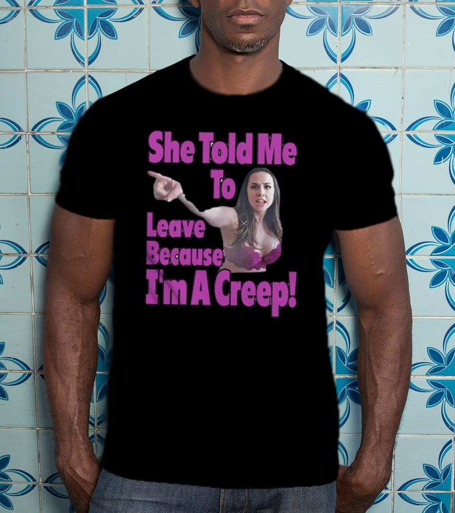 She Told Me To Leave Because I'm A Creep Woman Pointing In Bra T-Shirt