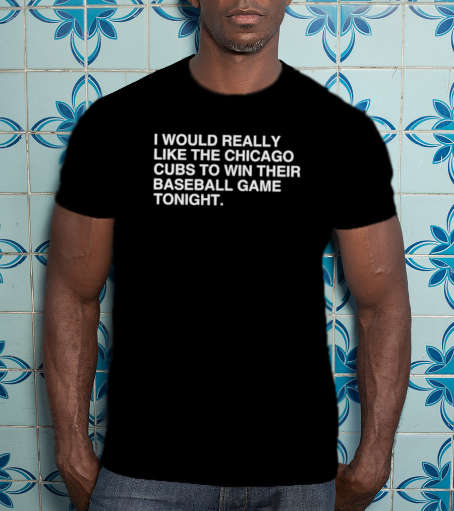 I Would Really Like The Chicago Cubs To Win Their Baseball Game Tonight T-Shirt