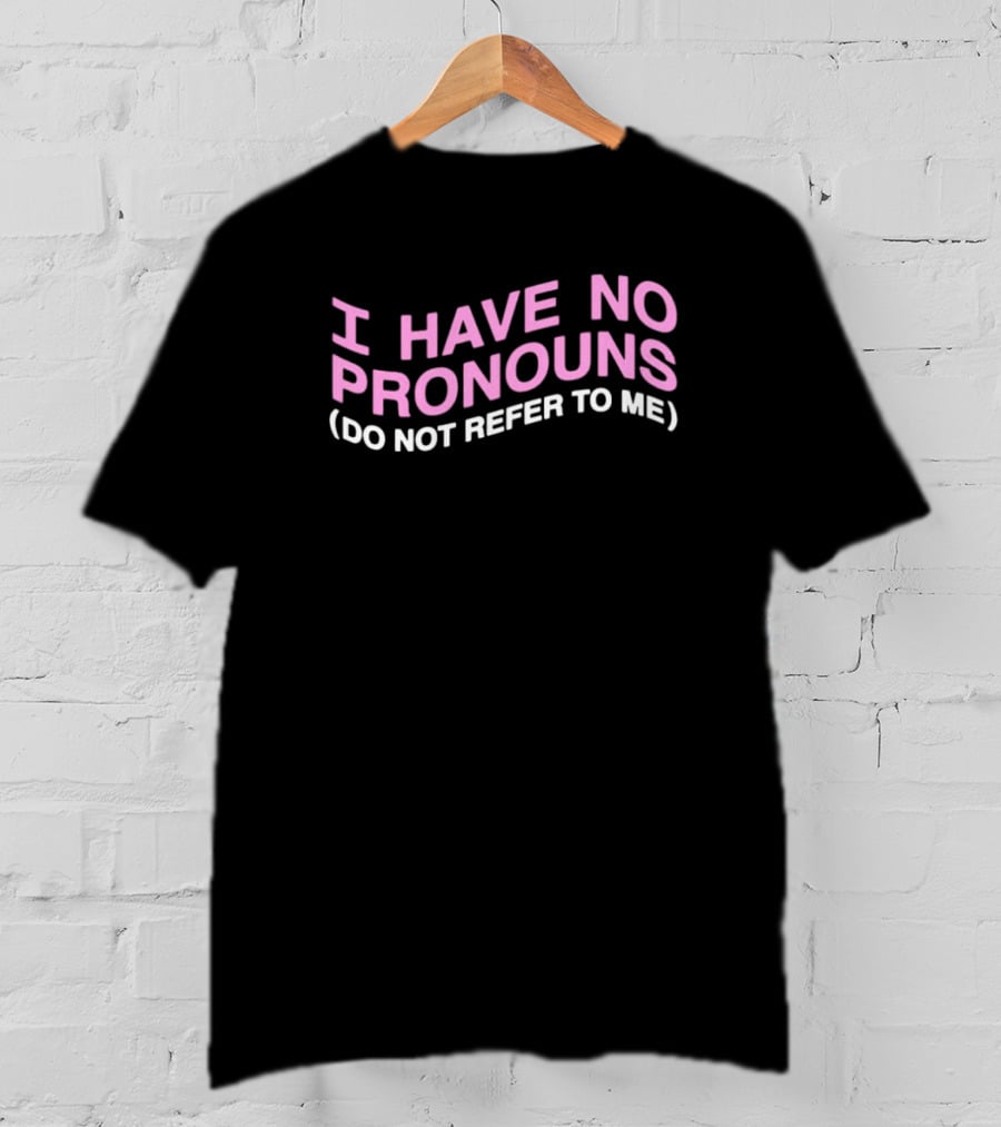 I Have No Pronouns Do Not Refer To Me T-Shirt
