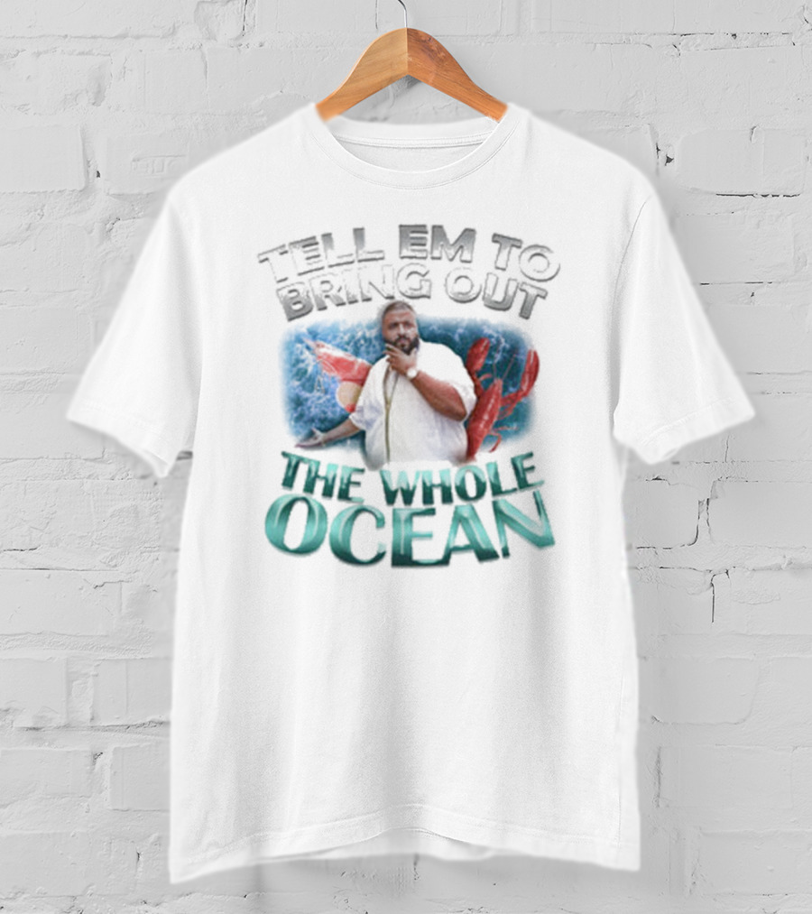 Tell 'Em To Bring Out The Whole Ocean T-Shirt