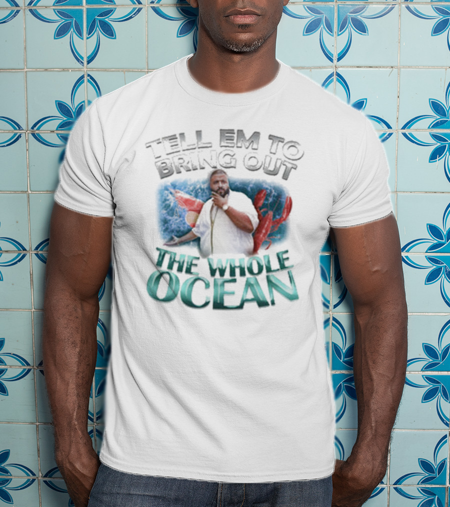 Tell 'Em To Bring Out The Whole Ocean T-Shirt