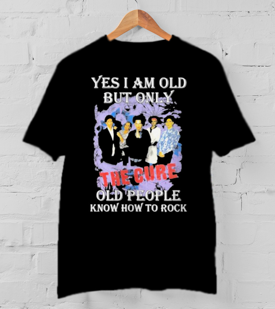 Yes I Am Old But Only The Cure Old People Know How To Rock T-Shirt