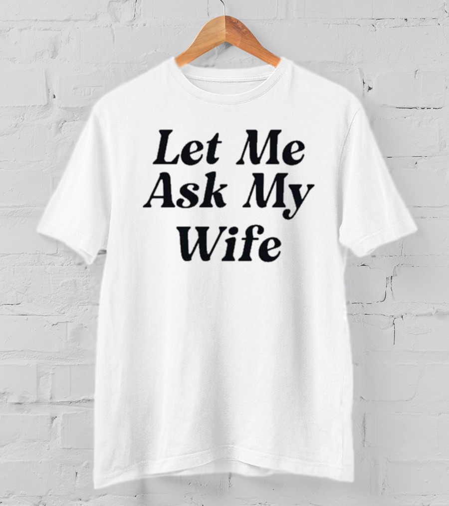 Adam Sandler Let Me Ask My Wife T-Shirt