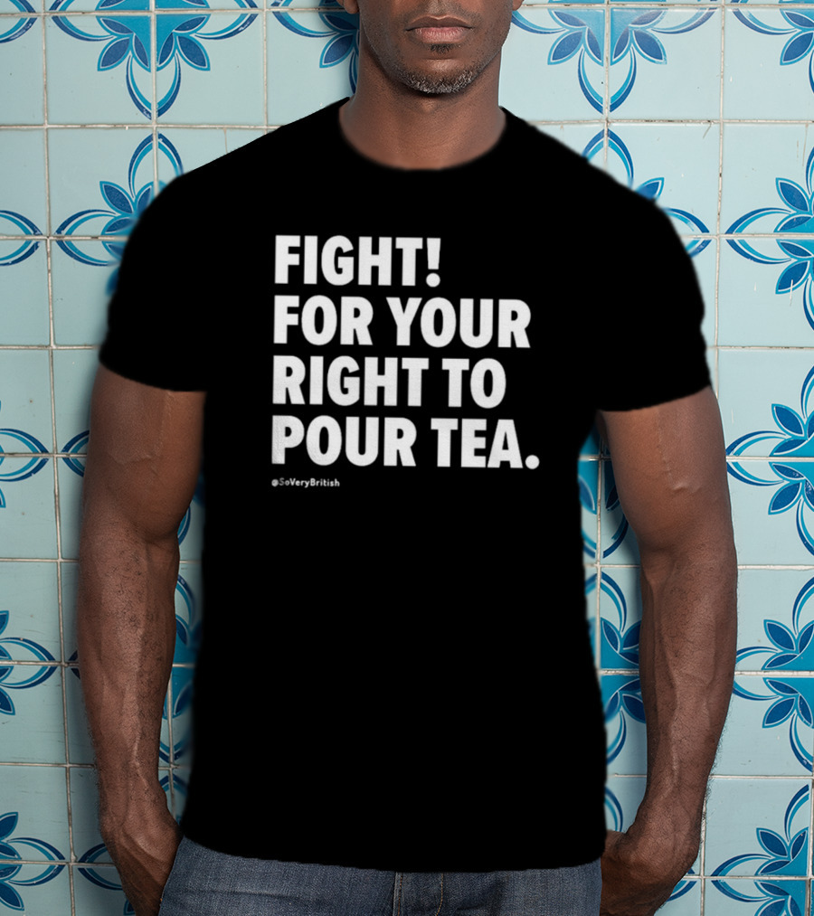 Fight For Your Right To Pour Tea Soverybritish T-Shirt