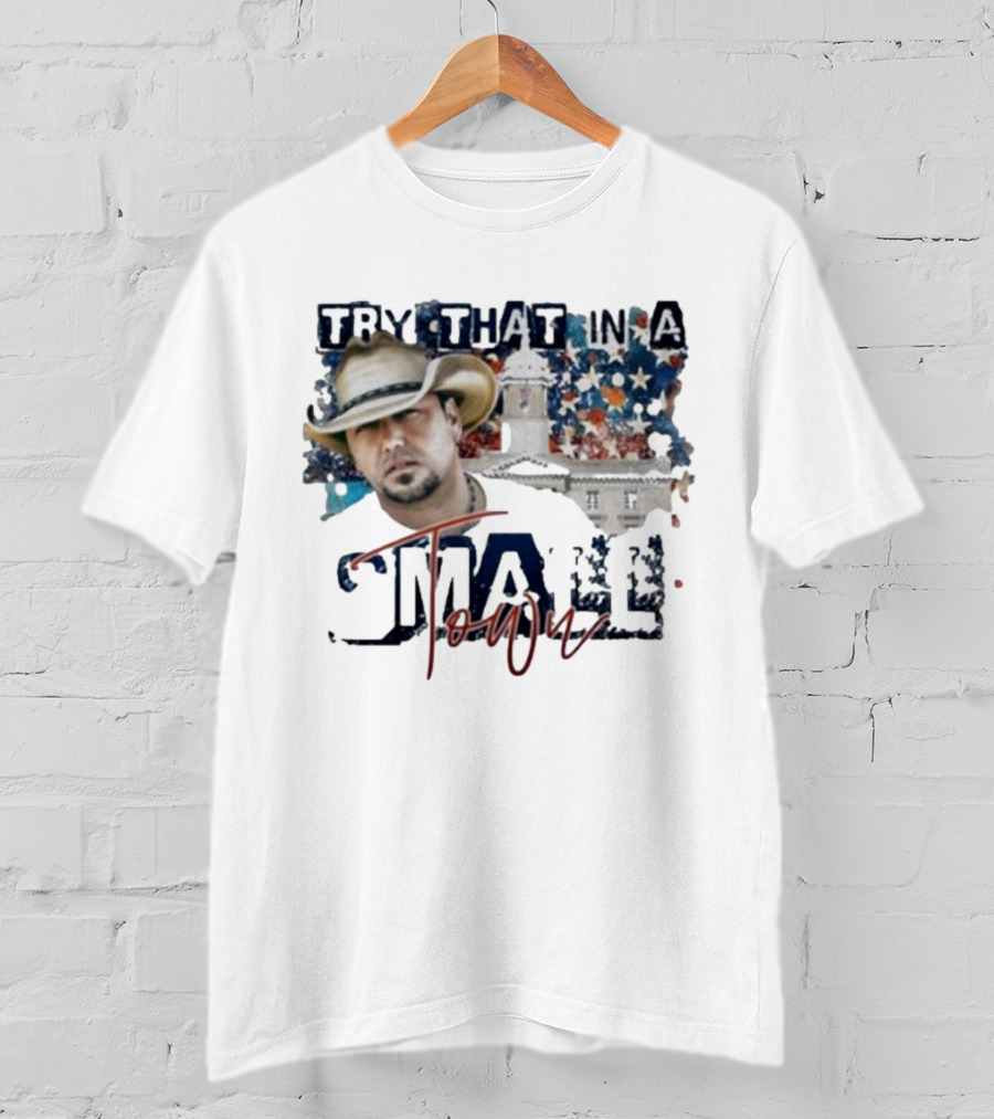 Try That In A Small Town Jason Aldean Controversy Song T-Shirt
