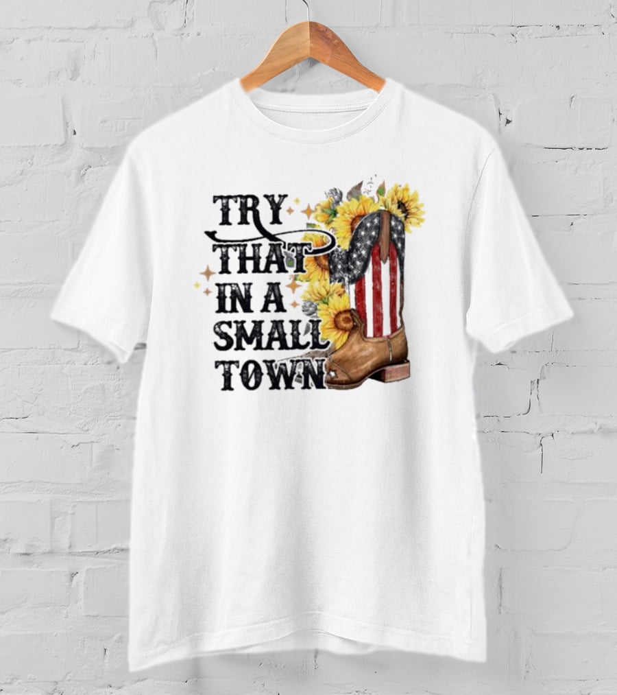Try That In A Small Town Sunflower Cowboy Boot Country T-Shirt